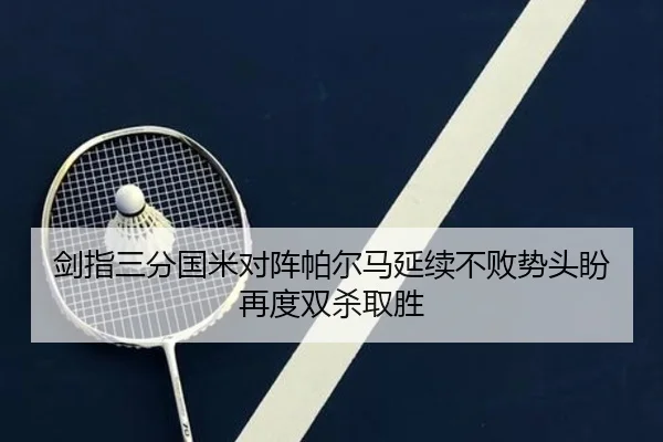 剑指三分国米对阵帕尔马延续不败势头盼再度双杀取胜